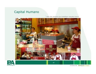 Capital Humano
                 “ Jeito das pessoas que trabalham naquela marca”




                           17

                                                   uma empresa da rede
 