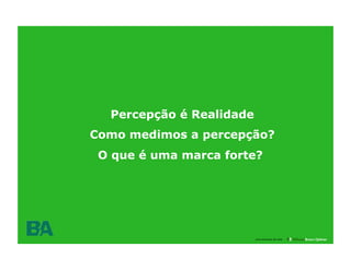 Percepção é Realidade
Como medimos a percepção?
 O que é uma marca forte?




              22

                          uma empresa da rede
 