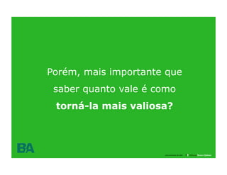 Porém, mais importante que
 saber quanto vale é como
 torná-la mais valiosa?



               30

                      uma empresa da rede
 