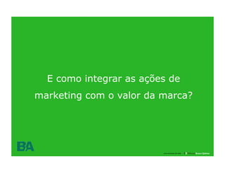 E como integrar as ações de
marketing com o valor da marca?




                 31

                         uma empresa da rede
 