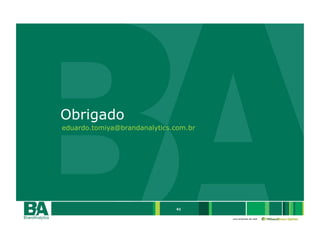 Obrigado
eduardo.tomiya@brandanalytics.com.br




                              41

                                       uma empresa da rede
 
