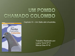 Capítulo VI – Um Salto até à Austrália.




              Trabalho Realizado por:
              Luana Tomé Nº12
              Márcia Dias Nº16
 