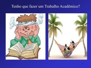 Tenho que fazer um Trabalho Acadêmico? 
3 
 