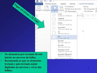 •Os elementos pré-textuais devem iniciar no anverso da folha; 
•Recomenda-se que os elementos textuais e pós-textuais sejam digitados no anverso e verso das folhas; 
8 
 