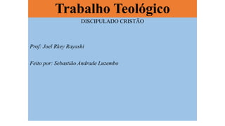 Trabalho Teológico
DISCIPULADO CRISTÃO
Prof: Joel Rkey Rayashi
Feito por: Sebastião Andrade Luzembo
 