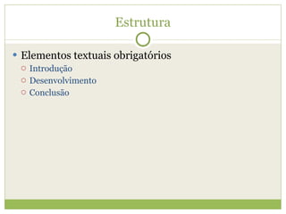 Estrutura Elementos textuais obrigatórios Introdução Desenvolvimento Conclusão 
