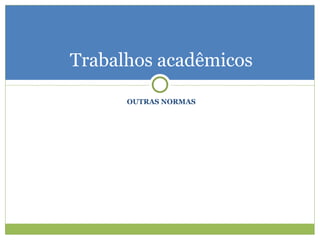 OUTRAS NORMAS Trabalhos acadêmicos 