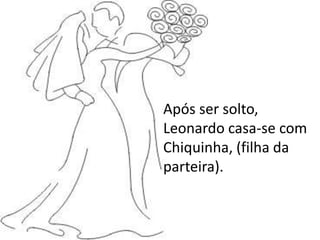 engravida de Leonardo
Após ser solto,
Leonardo casa-se com
Chiquinha, (filha da
parteira).
 