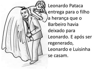 Leonardo Pataca
entrega para o filho
a herança que o
Barbeiro havia
deixado para
Leonardo. E após ser
regenerado,
Leonardo e Luisinha
se casam.
 