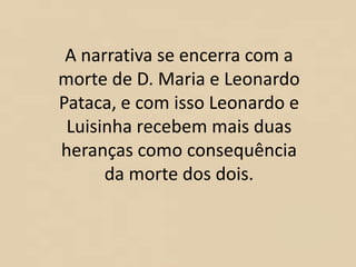 A narrativa se encerra com a
morte de D. Maria e Leonardo
Pataca, e com isso Leonardo e
Luisinha recebem mais duas
heranças como consequência
da morte dos dois.
 