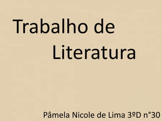 Trabalho de
Literatura
Pâmela Nicole de Lima 3ºD n°30
 