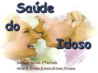 Saúde   do    Idoso Serviço Social-3°Período Aline R.,Eliane,Estela,Gitana,Viviane  