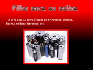 A pilha seca ou salina é usada em brinquedos, alarmes,
flashes, relógios, lanternas, etc.
52
 