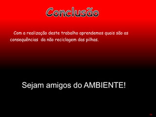 Com a realização deste trabalho aprendemos quais são as
consequências da não reciclagem das pilhas.
54
Sejam amigos do AMBIENTE!
 