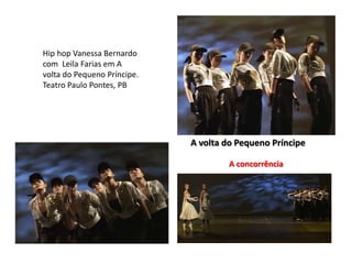 Hip hop Vanessa Bernardo 
com Leila Farias em A 
volta do Pequeno Príncipe. 
Teatro Paulo Pontes, PB 
A volta do Pequeno Príncipe 
A concorrência 
 