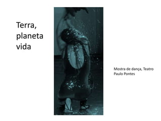 Terra, 
planeta 
vida 
Mostra de dança, Teatro 
Paulo Pontes 
 
