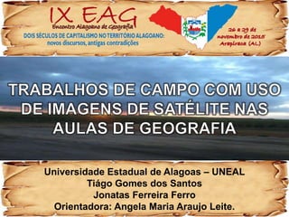 Universidade Estadual de Alagoas – UNEAL
Tiágo Gomes dos Santos
Jonatas Ferreira Ferro
Orientadora: Angela Maria Araujo Leite.
 