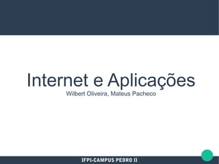 IFPI-CAMPUS PEDRO II
Internet e Aplicações
Wilbert Oliveira, Mateus Pacheco
 