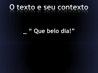 _ “ Que belo dia!”
 