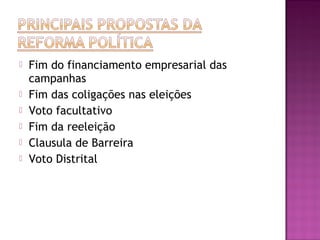  Fim do financiamento empresarial das
campanhas
 Fim das coligações nas eleições
 Voto facultativo
 Fim da reeleição
 Clausula de Barreira
 Voto Distrital
 