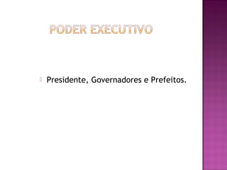 Presidente, Governadores e Prefeitos.
 