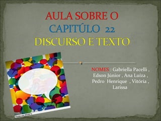 NOMES : Gabriella Pacelli ,
Edson Júnior , Ana Luíza ,
Pedro Henrique , Vitória ,
Larissa
 