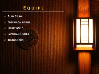 E Q U I P E
o ALAN CELSO
o EDBERG CALHEIROS
o JAERTY MELO
o PATRÍCIA OLIVEIRA
o THIAGO FEIJÓ
 