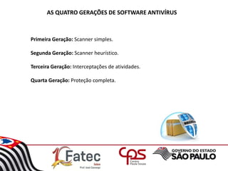 AS QUATRO GERAÇÕES DE SOFTWARE ANTIVÍRUS
Primeira Geração: Scanner simples.
Segunda Geração: Scanner heurístico.
Terceira Geração: Interceptações de atividades.
Quarta Geração: Proteção completa.
 