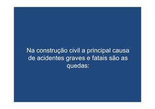 Na construção civil aNa construção civil a principal causaprincipal causa
de acidentes graves e fataisde acidentes graves e fatais são assão as
quedas:quedas:
 
