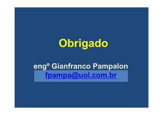 ObrigadoObrigado
engº Gianfranco Pampalonengº Gianfranco Pampalon
fpampa@uol.com.brfpampa@uol.com.br
 