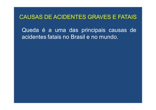 CAUSAS DE ACIDENTES GRAVES E FATAISCAUSAS DE ACIDENTES GRAVES E FATAIS
QuedaQueda éé aa umauma dasdas principaisprincipais causascausas dede
acidentesacidentes fataisfatais nono BrasilBrasil ee nono mundomundo..
 