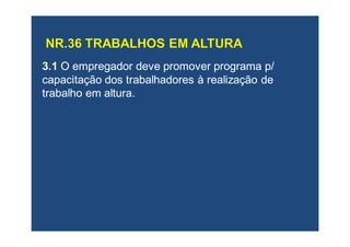 3.13.1 O empregador deve promover programaO empregador deve promover programa p/p/
capacitação dos trabalhadores à realização decapacitação dos trabalhadores à realização de
trabalho em altura.trabalho em altura.
 