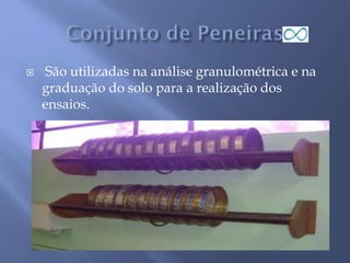  São utilizadas na análise granulométrica e na
graduação do solo para a realização dos
ensaios.
 