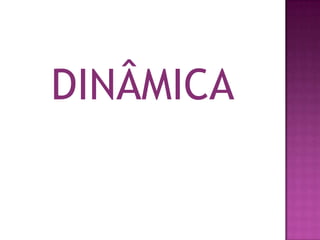 DINÂMICA
 