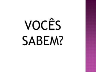 VOCÊS
SABEM?
 