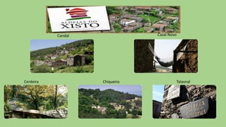 Casal Novo

Candal

Cerdeira

Chiqueiro

Talasnal

 