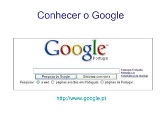 Conhecer o Google  http://www.google.pt   