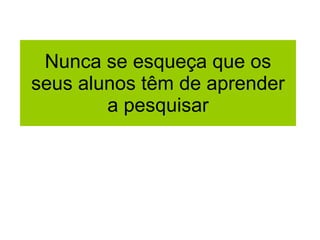 Nunca se esqueça que os seus alunos têm de aprender a pesquisar 