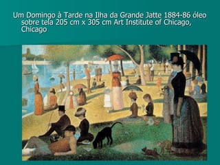 Um Domingo à Tarde na Ilha da Grande Jatte 1884-86 óleo sobre tela 205 cm x 305 cm Art Institute of Chicago, Chicago 