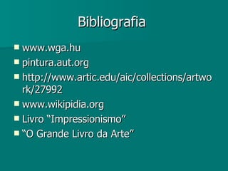 Bibliografia   www.wga.hu pintura.aut.org http://www.artic.edu/aic/collections/artwork/27992  www.wikipidia.org  Livro “Impressionismo” “ O Grande Livro da Arte” 