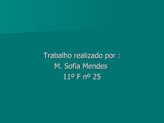 Trabalho realizado por : M. Sofia Mendes  11º F nº 25 