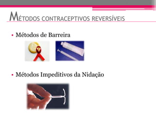 MÉTODOS CONTRACEPTIVOS REVERSÍVEIS
• Métodos de Barreira




• Métodos Impeditivos da Nidação
 