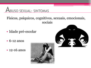 ABUSO SEXUAL: SINTOMAS
Físicos, psíquicos, cognitivos, sexuais, emocionais,
                       sociais

• Idade pré-escolar

• 6-12 anos

• 12-16 anos
 