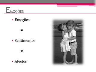 EMOÇÕES
  • Emoções

       ≠

  • Sentimentos

       ≠

  • Afectos
 