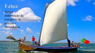 Falua
Antiga
embarcação de
transporte de
pessoas e
mercadorias
 