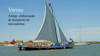 Varino
Antiga embarcação
de transporte de
mercadorias
 