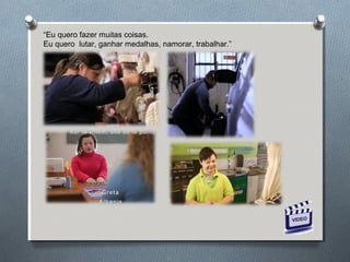 “Eu quero fazer muitas coisas.
Eu quero lutar, ganhar medalhas, namorar, trabalhar.”
 