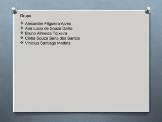 Grupo
 Alexander Filgueira Alves
 Ana Lúcia de Souza Dallia
 Bruno Almeida Teixeira
 Cintia Souza Sena dos Santos
 Vinicius Santiago Martins
 