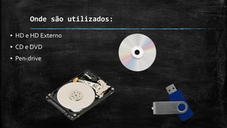 Onde são utilizados:
▪ HD e HD Externo
▪ CD e DVD
▪ Pen-drive
 