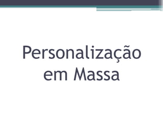 Personalização
  em Massa
 